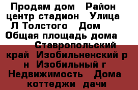 Продам дом › Район ­ центр.стадион › Улица ­ Л.Толстого › Дом ­ 3 › Общая площадь дома ­ 120 - Ставропольский край, Изобильненский р-н, Изобильный г. Недвижимость » Дома, коттеджи, дачи продажа   . Ставропольский край